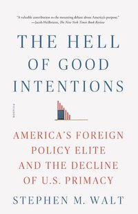 bokomslag The Hell of Good Intentions: America's Foreign Policy Elite and the Decline of U.S. Primacy