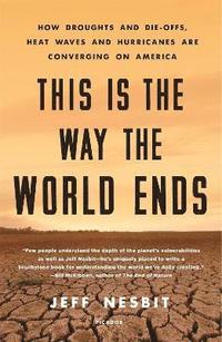 bokomslag This Is the Way the World Ends: How Droughts and Die-Offs, Heat Waves and Hurricanes Are Converging on America