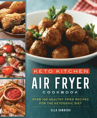 bokomslag Keto Kitchen: Air Fryer Cookbook: Over 100 Healthy Fried Recipes for the Ketogenic Diet