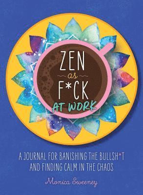 Monica Sweeney - Zen as F*ck at Work: A Journal for Banishing the Bullsh*t and Finding Calm in the Chaos, Häftad