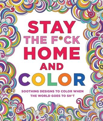 Caitlin Peterson - Stay the F*ck Home and Color: Soothing Designs to Color When the World Goes to Sh*t, Häftad