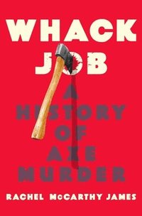 bokomslag Whack Job: A History of Axe Murder