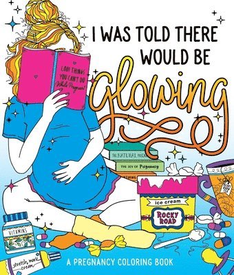 bokomslag I Was Told There Would Be Glowing: A Pregnancy Coloring Book