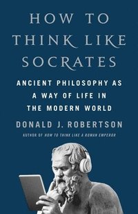 bokomslag How to Think Like Socrates: Ancient Philosophy as a Way of Life in the Modern World