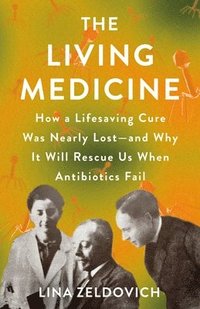 bokomslag The Living Medicine: How a Lifesaving Cure Was Nearly Lost--And Why It Will Rescue Us When Antibiotics Fail