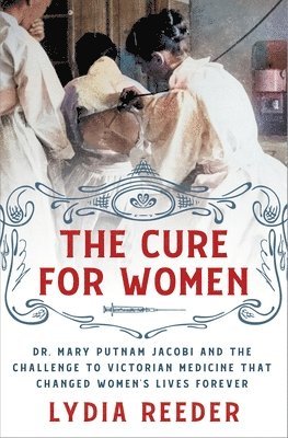 bokomslag The Cure for Women: Dr. Mary Putnam Jacobi and the Challenge to Victorian Medicine That Changed Women's Lives Forever