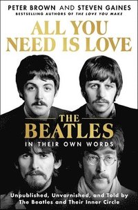 bokomslag All You Need Is Love: The Beatles in Their Own Words: Unpublished, Unvarnished, and Told by the Beatles and Their Inner Circle