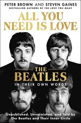 All You Need Is Love: The Beatles in Their Own Words: Unpublished, Unvarnished, and Told by the Beatles and Their Inner Circle 1