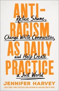 bokomslag Antiracism as Daily Practice: Refuse Shame, Change White Communities, and Help Create a Just World