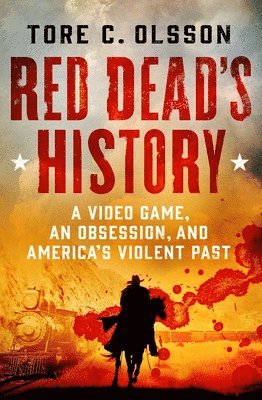 Tore C. Olsson, Tore C Olsson - Red Dead's History: A Video Game, an Obsession, and America's Violent Past, Inbunden