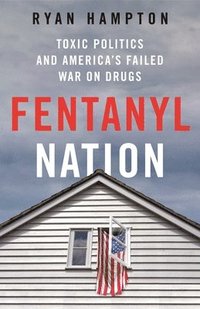 bokomslag Fentanyl Nation: Toxic Politics and America's Failed War on Drugs