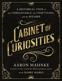 bokomslag Cabinet of Curiosities: A Historical Tour of the Unbelievable, the Unsettling, and the Bizarre