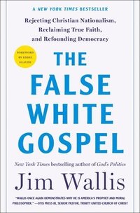 bokomslag The False White Gospel: Rejecting Christian Nationalism, Reclaiming True Faith, and Refounding Democracy