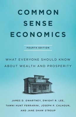 Common Sense Economics: What Everyone Should Know about Wealth and Prosperity, Fourth Edition