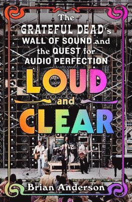 Brian Anderson - Loud and Clear: The Grateful Dead's Wall of Sound and the Quest for Audio Perfection, Inbunden