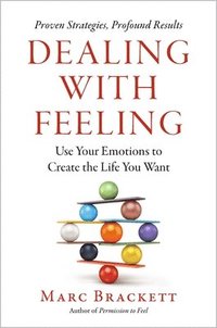 bokomslag Dealing with Feeling: Use Your Emotions to Create the Life You Want