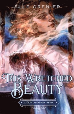 Elle Grenier - This Wretched Beauty: a Dorian Gray Remix, Inbunden