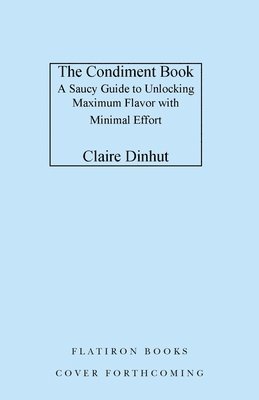 The Condiment Book: Unlocking Maximum Flavor with Minimal Effort