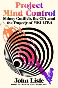 bokomslag Project Mind Control: Sidney Gottlieb, the Cia, and the Tragedy of Mkultra