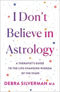 bokomslag I Don't Believe in Astrology: A Therapist's Guide to the Life-Changing Wisdom of the Stars