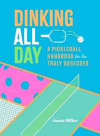 bokomslag Dinking All Day: A Pickleball Handbook for the Truly Obsessed