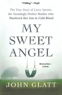 bokomslag My Sweet Angel: The True Story of Lacey Spears, the Seemingly Perfect Mother Who Murdered Her Son in Cold Blood