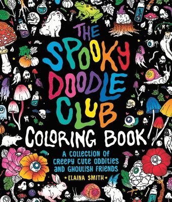 The Spooky Doodle Club Coloring Book: A Collection of Creepy-Cute Oddities and Ghoulish Friends 1