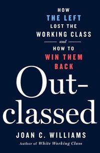 bokomslag Outclassed: How the Left Lost the Working Class and How to Win Them Back