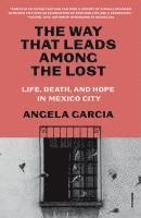 bokomslag The Way That Leads Among the Lost: Life, Death, and Hope in Mexico City's Anexos