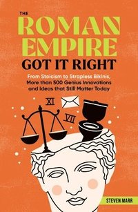 bokomslag The Roman Empire Got It Right: From Stoicism to Strapless Bikinis, More Than 413 Genius Innovations and Ideas That Still Matter Today