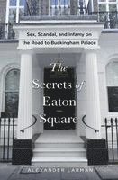 bokomslag The Secrets of Eaton Square: Sex, Scandal, and Infamy on the Road to Buckingham Palace