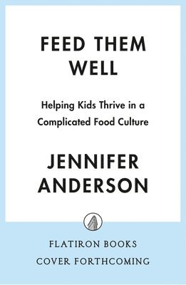 Feed Them Well: Helping Kids Thrive in a Complicated Food Culture