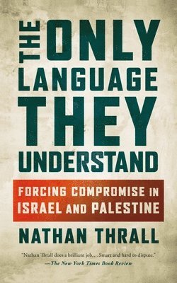 Nathan Thrall - The Only Language They Understand: Forcing Compromise in Israel and Palestine, Häftad