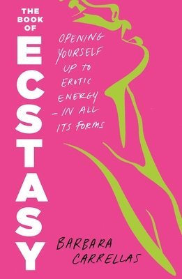 The Book of Ecstasy: Opening Yourself Up to Erotic Energy--In All Its Forms