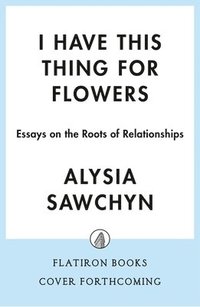 bokomslag I Have This Thing for Flowers: Essays on the Roots of Relationships