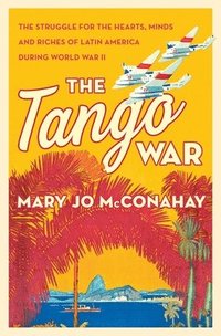 bokomslag The Tango War: The Struggle for the Hearts, Minds and Riches of Latin America During World War II