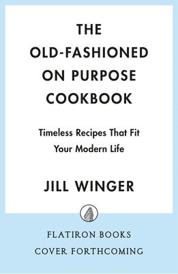 The Old-Fashioned on Purpose Cookbook: Timeless Recipes That Fit Your Modern Life