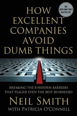 Neil Smith, Patricia O'Connell - How Excellent Companies Avoid Dumb Things: Breaking the 8 Hidden Barriers That Plague Even the Best Businesses, Häftad