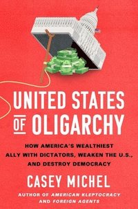 bokomslag United States of Oligarchy: How America's Wealthiest Ally with Dictators, Weaken the U.S., and Destroy Democracy