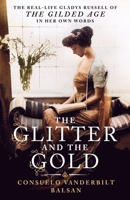 The Glitter and the Gold: The Real-Life Gladys Russell of "The Gilded Age"--In Her Own Words