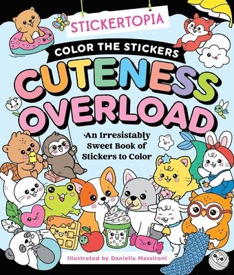 Stickertopia: Color the Stickers: Cuteness Overload: An Irresistibly Sweet Book of Stickers to Color