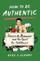 Skye C. Cleary - How to Be Authentic: Simone de Beauvoir and the Quest for Fulfillment, Häftad