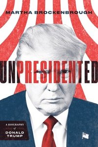 bokomslag Unpresidented: A Biography of Donald Trump (Revised & Updated)