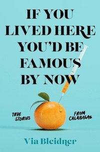 bokomslag If You Lived Here You'd Be Famous by Now: True Stories from Calabasas