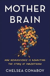 bokomslag Mother Brain: How Neuroscience Is Rewriting the Story of Parenthood