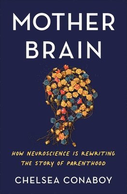 bokomslag Mother Brain: How Neuroscience Is Rewriting the Story of Parenthood