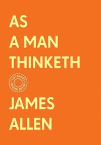 bokomslag As a Man Thinketh: The Complete Original Edition (with Bonus Material)
