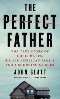 bokomslag The Perfect Father: The True Story of Chris Watts, His All-American Family, and a Shocking Murder