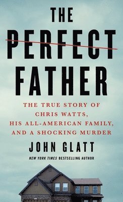 bokomslag The Perfect Father: The True Story of Chris Watts, His All-American Family, and a Shocking Murder