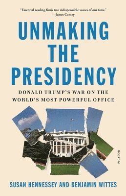 Susan Hennessey, Benjamin Wittes - Unmaking the Presidency, Häftad